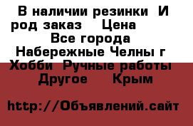 В наличии резинки. И род заказ. › Цена ­ 100 - Все города, Набережные Челны г. Хобби. Ручные работы » Другое   . Крым